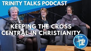 Keeping the Cross Central in Christianity  Trinity Talks Podcast [upl. by Aemat]