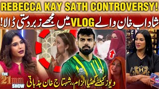 Rebecca Khan K Sath Controversy Shadab Khan Wala Vlog  Views K Liye Ghatiya Ilzam  The 21mm Show [upl. by Hakvir]