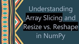 Understanding Array Slicing and Resize vs Reshape in NumPy [upl. by Jeanie218]