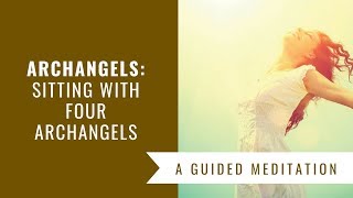 Archangels Sitting with Four Archangels Guided Meditation [upl. by Butcher]