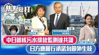 【直播】【焦點短打】EP666：中日就核污水排放監測達共識 日方應履行承諾勿節外生枝 [upl. by Alek]