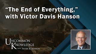 “The End of Everything” with Victor Davis Hanson  Uncommon Knowledge [upl. by Giule537]