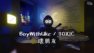 獻給那些爛朋友：BoyWithUke  Toxic 壞朋友【中文字幕歌詞翻譯 Chinese Sub】 [upl. by Deni]