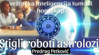 PREDRAG PETKOVIĆ POJAVILI SE ROBOTI ASTROLOZI VEŠTAČKA INTELIGENCIJA TUMAČI HOROSKOP [upl. by Olumor]