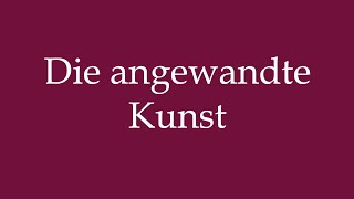 How to Pronounce Die angewandte Kunst The applied art Correctly in German [upl. by Nnyltak]