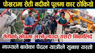 पोखरा दुर्घटना  सेति नदीको खोचमा खस्नै लाग्दा यसरी जोगियो । exclusive [upl. by Adilen]