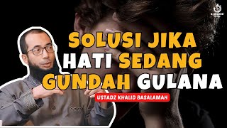 SOLUSI JIKA HATIMU SEDANG GUNDAH GULANA  UST KHALID BASALAMAH [upl. by Moffit]