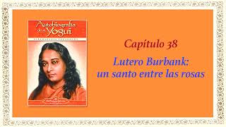 AUTOBIOGRAFÍA DE UN YOGUI CAP 38 LUTERO BURBANK UN SANTO ENTRE LAS ROSAS [upl. by Anitsrihc731]