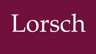 How to Pronounce Lorsch Correctly in German [upl. by Una475]