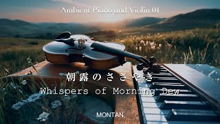 優しくて癒されるピアノとバイオリンの音楽01 朝露のささやき Whispers of Morning DewAmbient Piano and Violin MONTAN [upl. by Amalita]