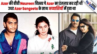 कैसे Azhar की 1st Wife Naureen जिस Sangeeta को बहन की तरह मान रही थी वही हो गयी प्रेग्नेंट Azhar से [upl. by Jean155]