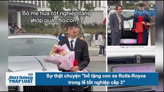 Sự thật chuyện quotbố tặng con xe RollsRoyce trong lễ tốt nghiệp cấp 3quot [upl. by Atila]