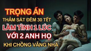 Kỳ Án Trung Quốc  Vợ Trẻ Lăng Loàn  Quan Hệ Một Lúc 3 Người Và Thảm Án Đêm 30 Tết Kỳ Án Đen Tối [upl. by Adnuhsed]