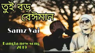 Tui boro beiman তুই বড় বেঈমান Bangla new song 2019  Samz vai [upl. by Averill934]