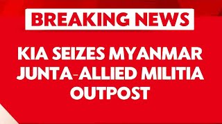 Breaking NewsKIA Seizes Myanmar Junta  Allied Militia Outpost  Mynmar News  Latest News [upl. by Augustin]