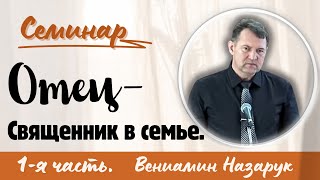 quotОтец  Священник в семьеquot 1я частьВениамин НазарукСеминар для братьев [upl. by Celka228]