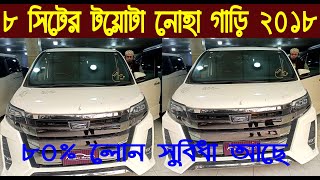 ৮ সিটের টয়োটা নোহা গাড়ি ২০১৮৮০ লোন সুবিধা আছেToyota Noah price in BD 2018nurulby [upl. by Dennie]