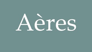 How to Pronounce Aères Aeres Correctly in French [upl. by Winson495]