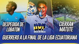 🔵🟡 GUERRERO A LA FINAL DE LA LIGA ECUATORIANA  DESPEDIDA DE LOBATÓN  CIERRAN MATUTE [upl. by Ariec499]