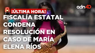 🚨¡Última Hora Fiscalía estatal condena la resolución en el caso de la saxofonista María Elena Ríos [upl. by Craig53]