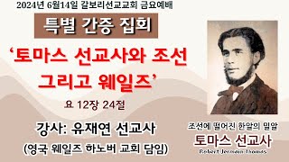 2024년 6월14일 갈보리선교교회 금요예배 quot토마스 선교사와 조선 그리고 웨일즈quot 요 1224 유재연 선교사 [upl. by Wardle]