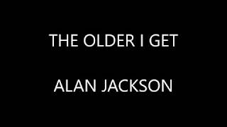 Alan Jackson  The Older I Get  Lyrics [upl. by Eojyllib]