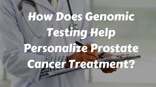 How Does Genomic Testing Personalize Prostate Cancer Treatment [upl. by Bunny306]