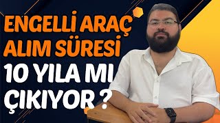 ENGELLİ ARAÇ ALIM SÜRESİ 10 YILA MI ÇIKIYOR [upl. by Christabelle]