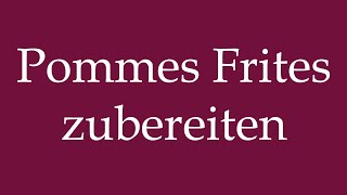 How to Pronounce Pommes Frites zubereiten to make french fries Correctly in German [upl. by God]