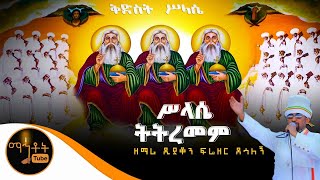 “ሥላሴ ትትረመም”  ዘማሪ ዲያቆን ፍሬዘር ደሳለኝ [upl. by Petigny]