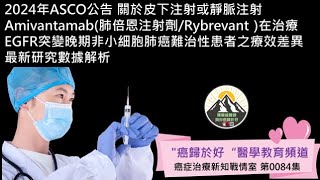 2024年ASCO公告 關於皮下注射或靜脈注射Amivantamab肺倍恩注射劑Rybrevant 在治療EGFR突變晚期非小細胞肺癌難治性患者之療效差異 最新研究數據解析 [upl. by Meri]