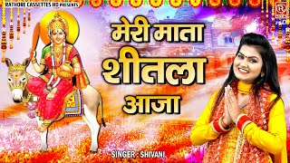 शीतला माता भक्ति गीत  मेरी माता शीतला आजा  Sheetla Mata Bhajan  Shivani Bhajan  Devotional Song [upl. by Auka98]