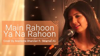 Main Rahoon Ya Na Rahoon  Female Cover Version  Akanksha Bhandari ft Salamat Ali [upl. by Neros]