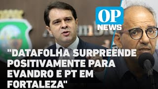 quotDatafolha surpreende positivamente para Evandro e PT em Fortalezaquot diz jornalista l O POVO NEWS [upl. by Htabazile]