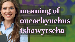 Oncorhynchus tshawytscha  meaning of Oncorhynchus tshawytscha [upl. by Jacobba192]