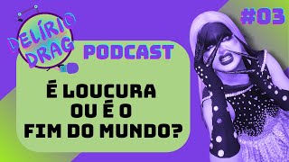 Delírio Drag Podcast É Loucura ou é o FIM DO MUNDO T01E03 [upl. by Nylrehc]