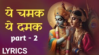 ये चमक ये दमक  ye chamak ye damak  Krishna Song  Radhe Krishna bhajan  Part 2 [upl. by Ecylahs235]