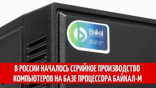 В России началось серийное производство компьютеров на базе процессора БайкалМ [upl. by O'Rourke342]