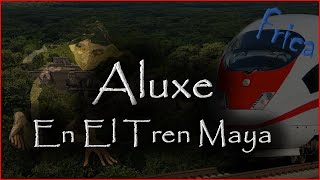 Aluxe En El Tren Maya [upl. by Bessie]