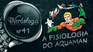 A FISIOLOGIA DO AQUAMAN  Nerdologia [upl. by Breger]