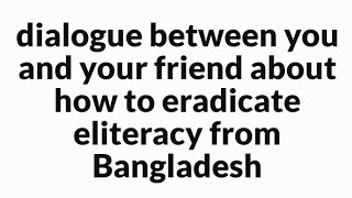 dialogue between you and your friend about how to eradicate illiteracy from Bangladesh [upl. by Luing120]