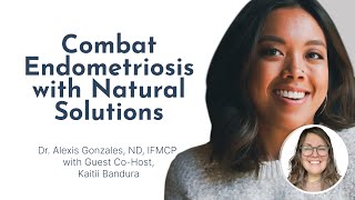 Combat Endometriosis with Natural Solutions with Dr Alexis Gonzales and Kaitii Bandura [upl. by Savell840]