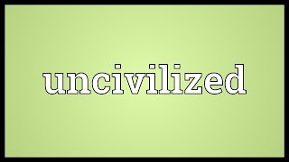 Uncivilized Meaning [upl. by Orsay]