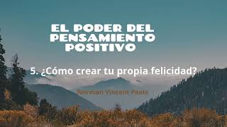 Capítulo 5 ¿Cómo crear tu propia felicidad Norman Vincent Peale El poder del pensamiento positivo [upl. by Retniw]