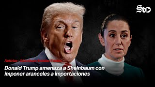 Donald Trump amenaza a Sheinbaum con imponer aranceles a importaciones [upl. by Notniw]