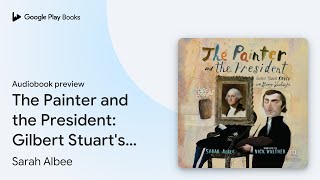 The Painter and the President Gilbert Stuarts… by Sarah Albee · Audiobook preview [upl. by Barcus]