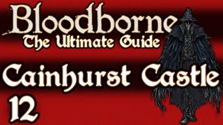 BLOODBORNE  THE ULTIMATE GUIDE 100  PART 12  FORSAKEN CASTLE CAINHURST [upl. by Llirpa]