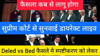 सुप्रीम कोर्ट से सुनवाई डायरेक्ट लाइव।। Deled vs Bed फैसले मे स्पष्टीकरण को लेकर।। फैसला कब से लागू [upl. by Ettenuj445]