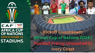 Kickoff Countdown African Cup of Nations 2024  Football Frenzy Unleashed in Ivory Coast [upl. by Allekim999]