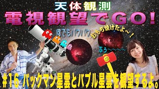 【電視観望でGO！】16 パックマン星雲とバブル星雲を観望するよ。 [upl. by Ulrikaumeko622]